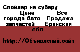 Спойлер на субару 96031AG000 › Цена ­ 6 000 - Все города Авто » Продажа запчастей   . Брянская обл.
